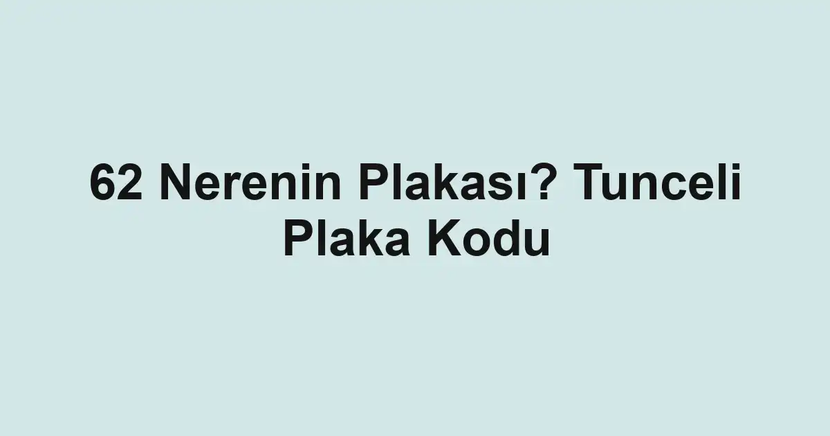 62 Nerenin Plakası? Tunceli Plaka Kodu