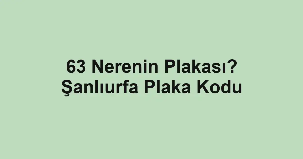 63 Nerenin Plakası? Şanlıurfa Plaka Kodu
