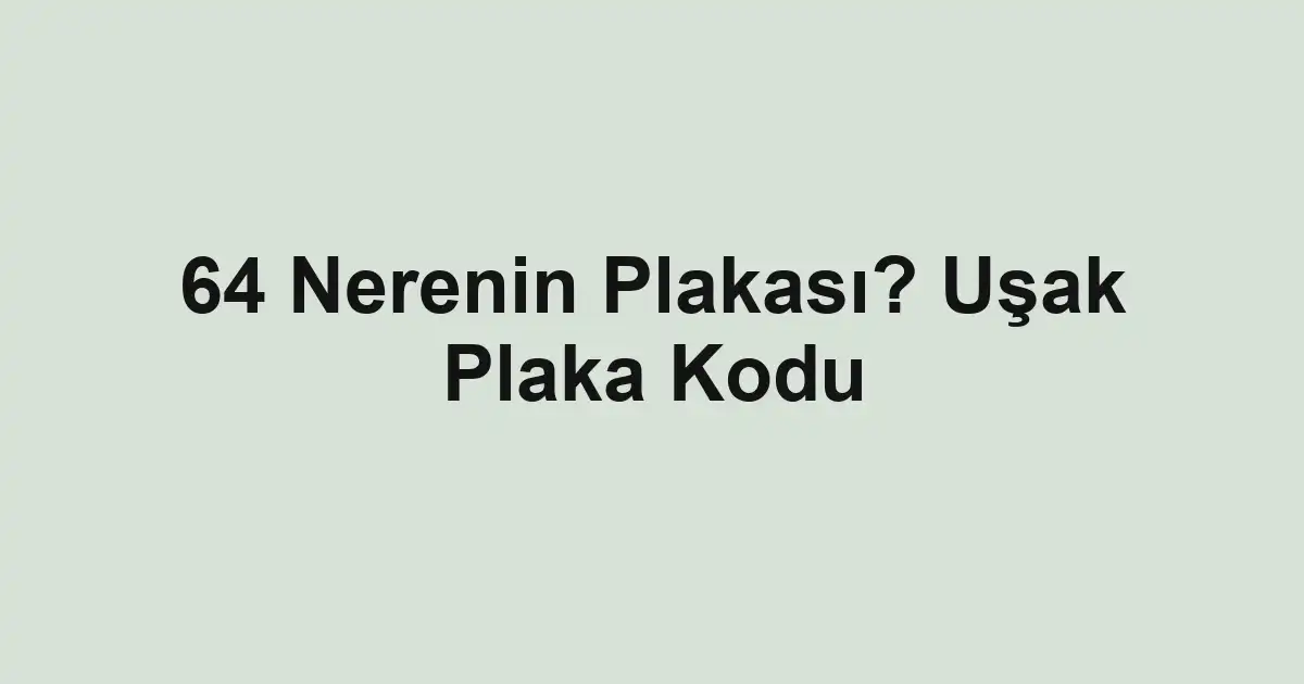 64 Nerenin Plakası? Uşak Plaka Kodu