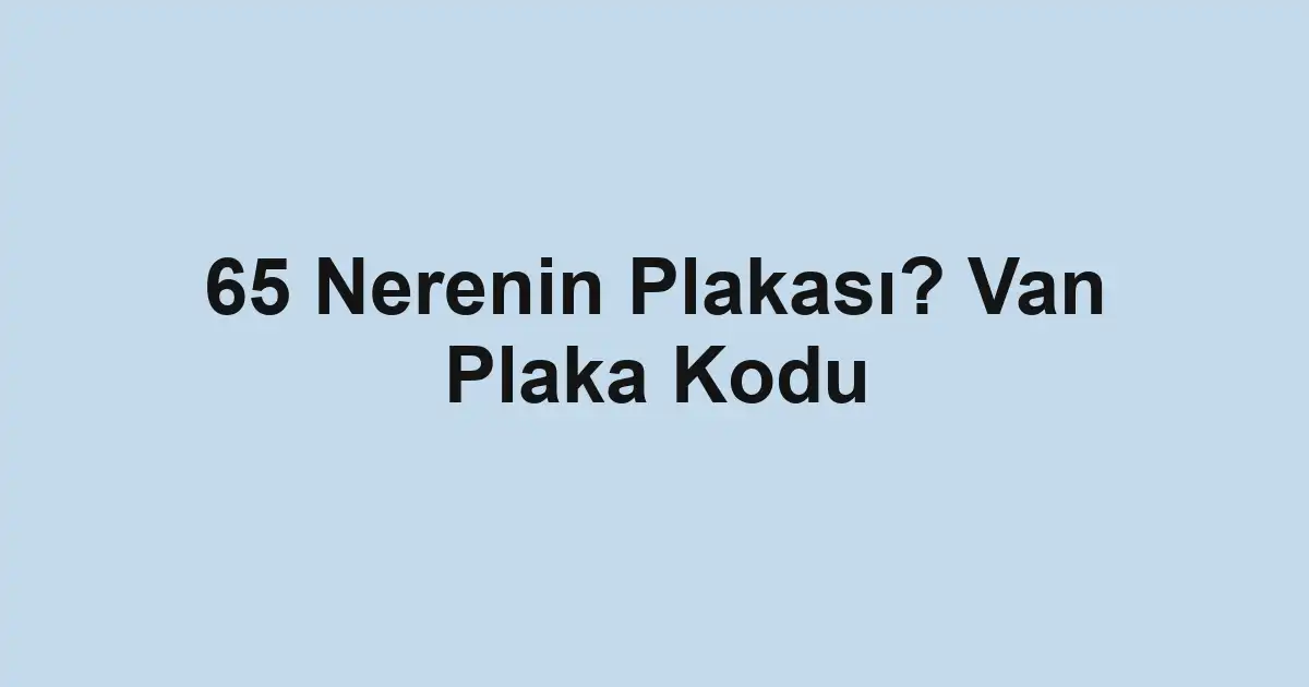 65 Nerenin Plakası? Van Plaka Kodu