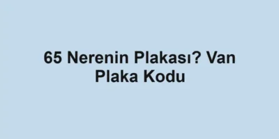 65 Nerenin Plakası? Van Plaka Kodu