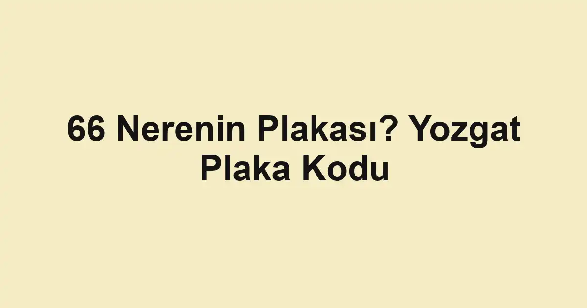 66 Nerenin Plakası? Yozgat Plaka Kodu