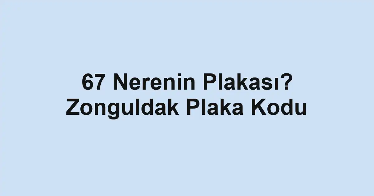 67 Nerenin Plakası? Zonguldak Plaka Kodu