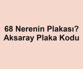 68 Nerenin Plakası? Aksaray Plaka Kodu