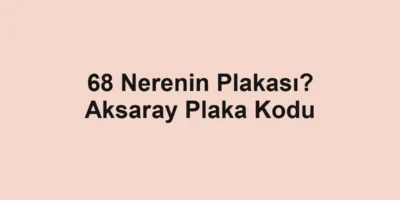 68 Nerenin Plakası? Aksaray Plaka Kodu