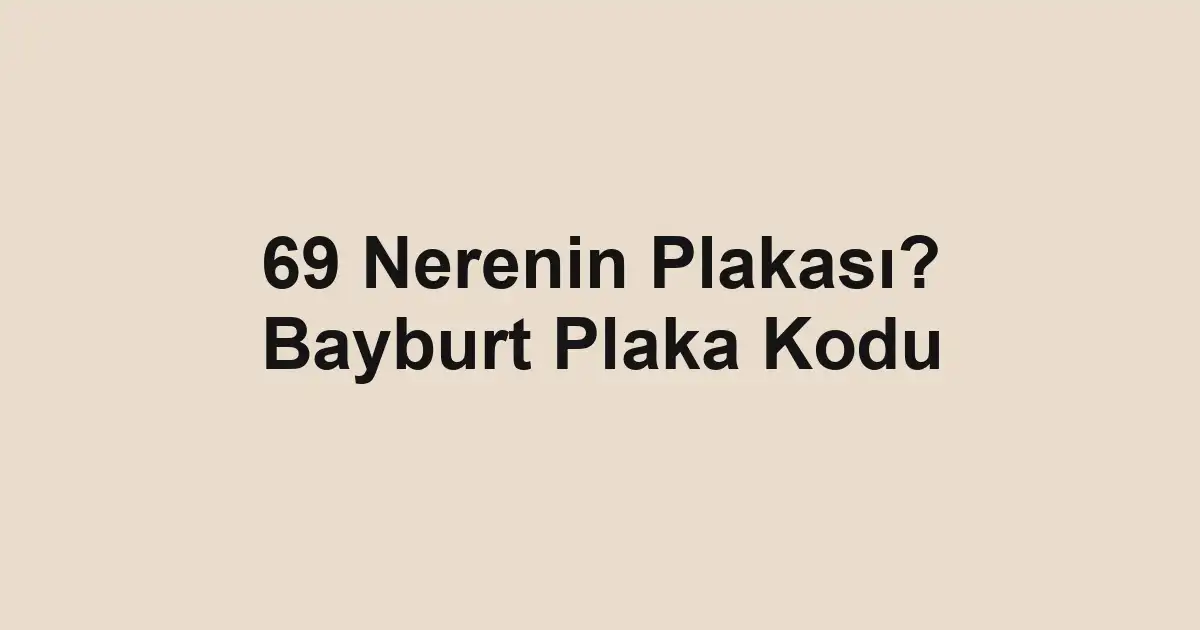 69 Nerenin Plakası? Bayburt Plaka Kodu