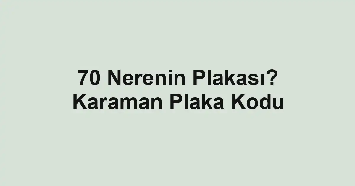 70 Nerenin Plakası? Karaman Plaka Kodu