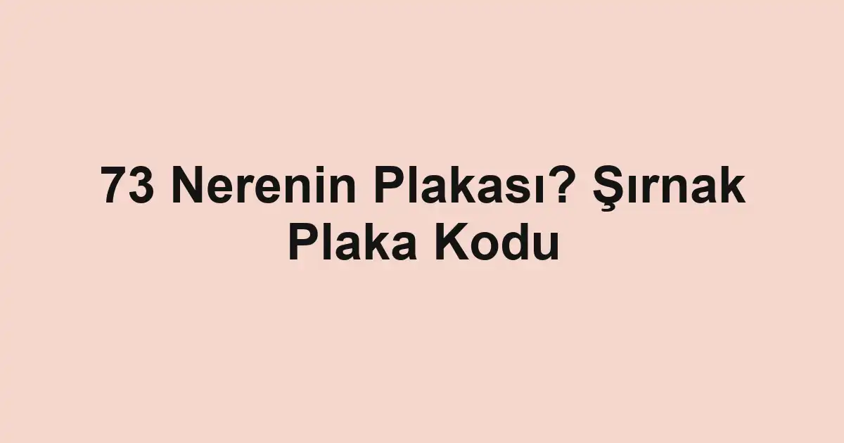 73 Nerenin Plakası? Şırnak Plaka Kodu