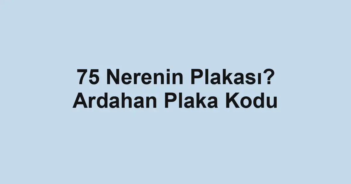75 Nerenin Plakası? Ardahan Plaka Kodu