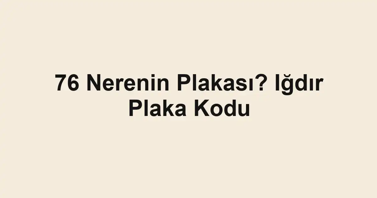 76 Nerenin Plakası? Iğdır Plaka Kodu