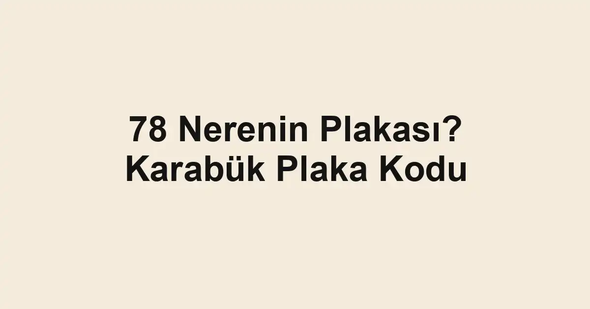 78 Nerenin Plakası? Karabük Plaka Kodu