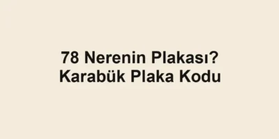 78 Nerenin Plakası? Karabük Plaka Kodu